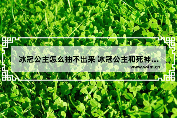 冰冠公主怎么抽不出来 冰冠公主和死神来了哪个稀有