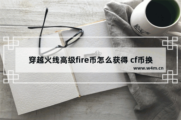 穿越火线高级fire币怎么获得 cf币换什么