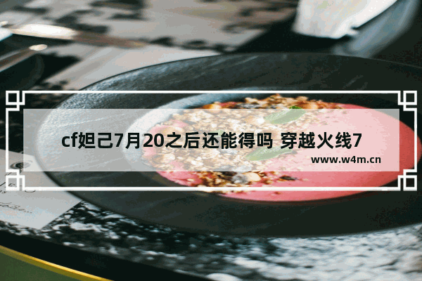 cf妲己7月20之后还能得吗 穿越火线7月换购