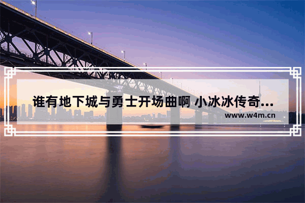 谁有地下城与勇士开场曲啊 小冰冰传奇第七章安息曲怎么过