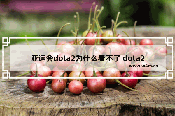 亚运会dota2为什么看不了 dota2怎么全面加固