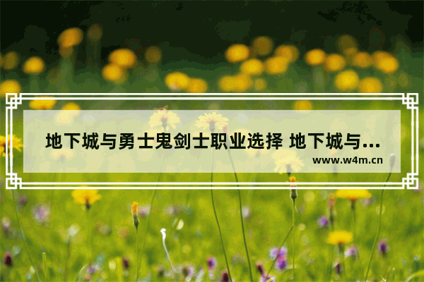 地下城与勇士鬼剑士职业选择 地下城与勇士鬼剑士大全
