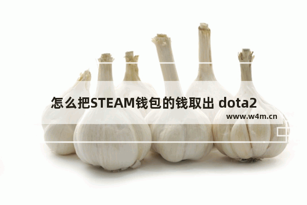 怎么把STEAM钱包的钱取出 dota2代购