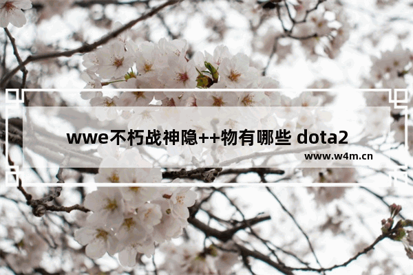 wwe不朽战神隐++物有哪些 dota2 冰女不朽