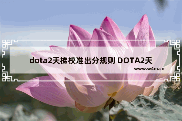 dota2天梯校准出分规则 DOTA2天梯现在是不是不掉分了