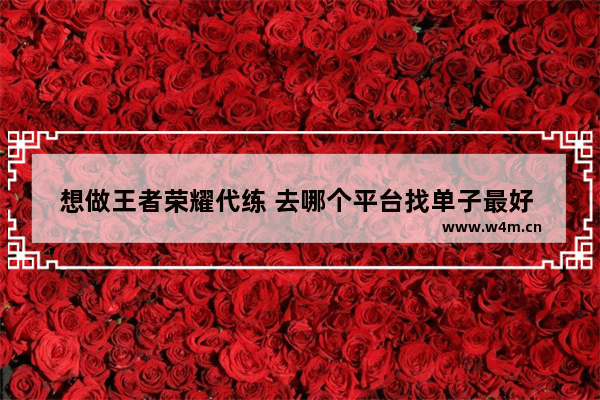 想做王者荣耀代练 去哪个平台找单子最好 王者荣耀找代练