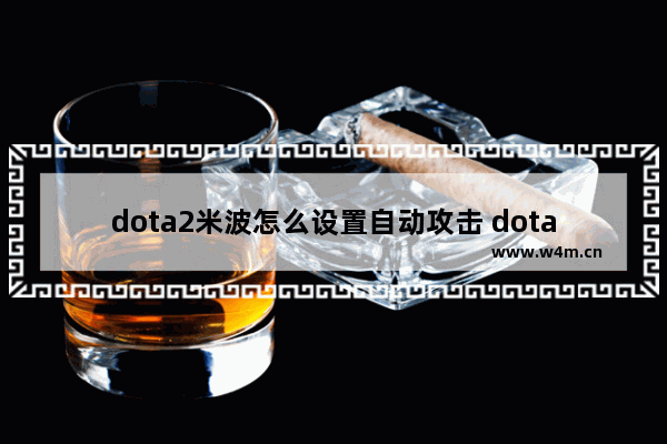 dota2米波怎么设置自动攻击 dota2 米波教学