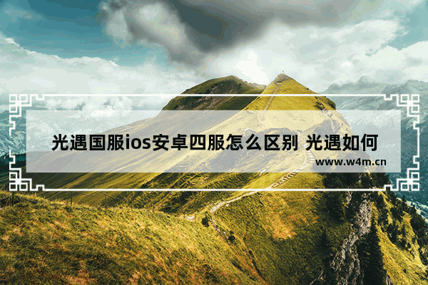 光遇国服ios安卓四服怎么区别 光遇如何分辨自己是不是ios