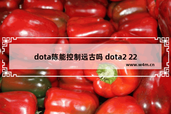 dota陈能控制远古吗 dota2 225级