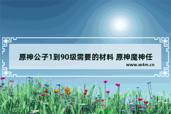 原神公子1到90级需要的材料 原神魔神任务公子怎么过