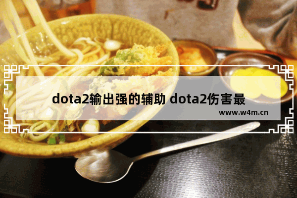 dota2输出强的辅助 dota2伤害最高的英雄