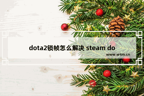 dota2锁帧怎么解决 steam dota2 卡