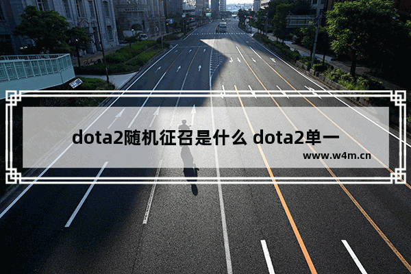 dota2随机征召是什么 dota2单一征召如何更快匹配到人