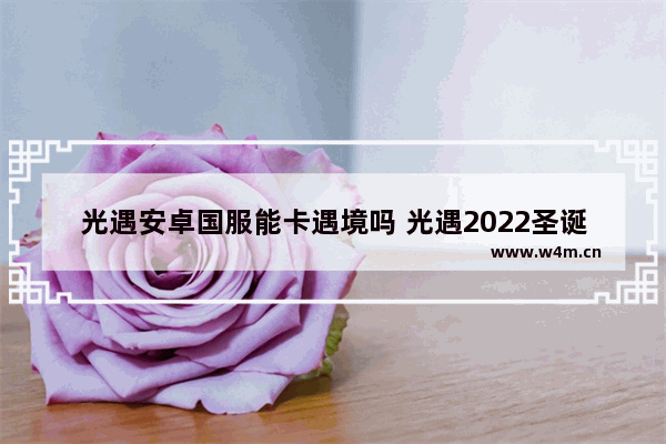 光遇安卓国服能卡遇境吗 光遇2022圣诞节活动时间