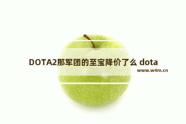 DOTA2那军团的至宝降价了么 dota2 至宝 淘宝