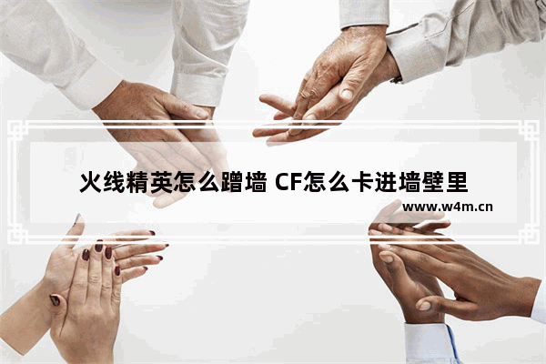 火线精英怎么蹭墙 CF怎么卡进墙壁里