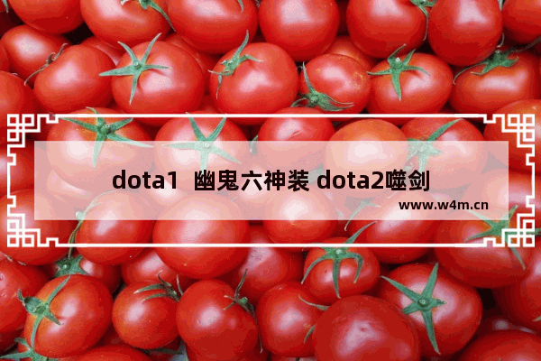 dota1  幽鬼六神装 dota2噬剑