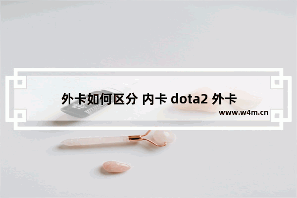 外卡如何区分 内卡 dota2 外卡