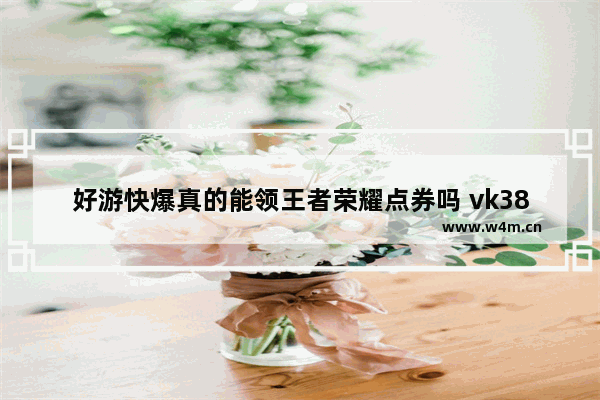 好游快爆真的能领王者荣耀点券吗 vk38刷点券是真的吗