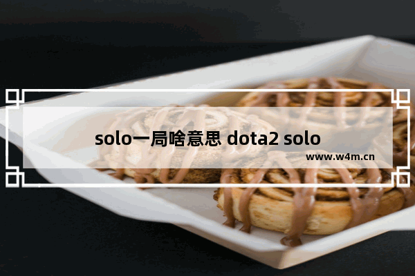 solo一局啥意思 dota2 solo赛