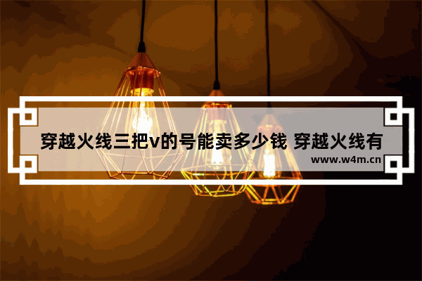 穿越火线三把v的号能卖多少钱 穿越火线有v的号