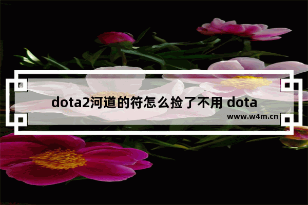 dota2河道的符怎么捡了不用 dota2金币符刷新时间