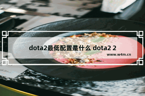 dota2最低配置是什么 dota2 2g内存