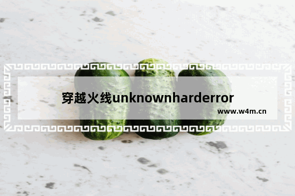 穿越火线unknownharderror怎么解决 cf显示网络出现错误怎么解决