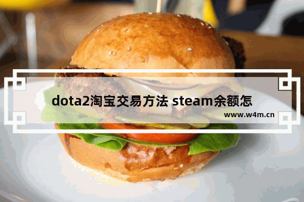 dota2淘宝交易方法 steam余额怎么买dota