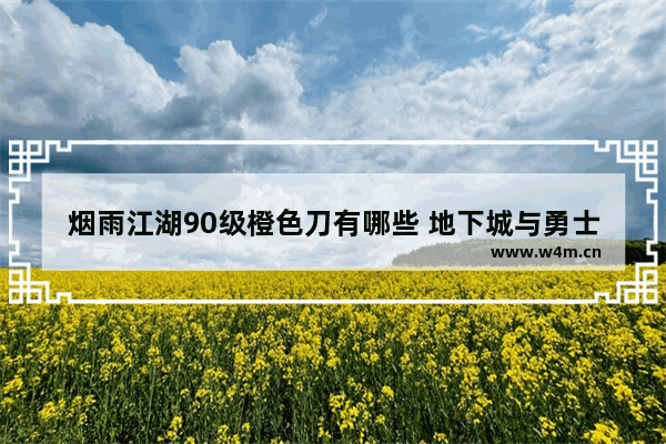 烟雨江湖90级橙色刀有哪些 地下城与勇士90武器排行