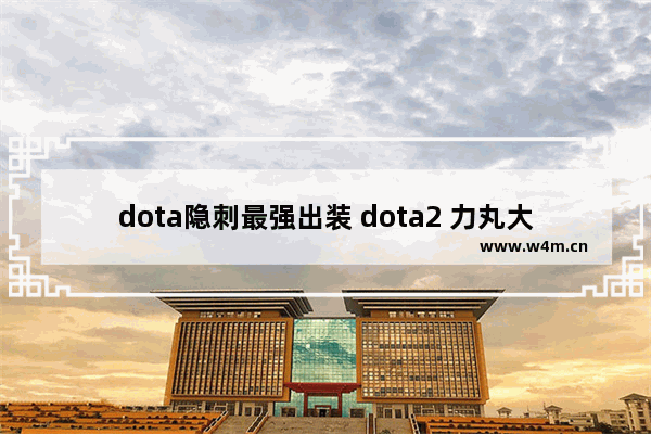 dota隐刺最强出装 dota2 力丸大招