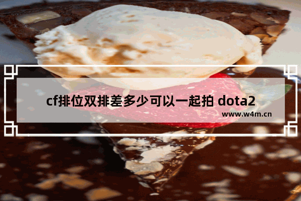 cf排位双排差多少可以一起拍 dota2 双排分