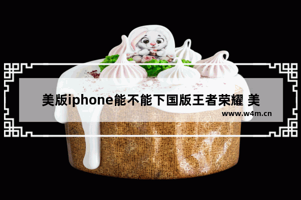 美版iphone能不能下国版王者荣耀 美版王者荣耀叫什么