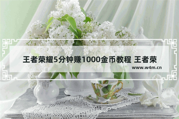 王者荣耀5分钟赚1000金币教程 王者荣耀赚多少钱