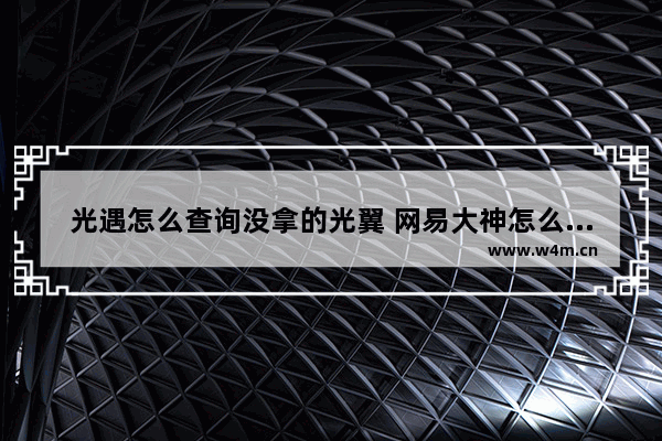 光遇怎么查询没拿的光翼 网易大神怎么查询光翼