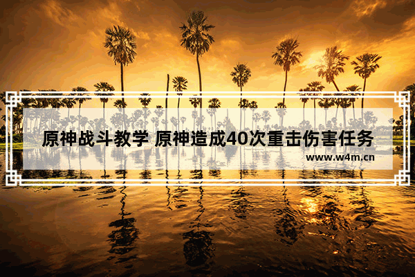 原神战斗教学 原神造成40次重击伤害任务怎么过