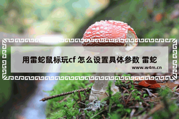 用雷蛇鼠标玩cf 怎么设置具体参数 雷蛇鼠标玩cf最佳dpi设置