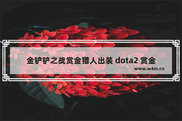 金铲铲之战赏金猎人出装 dota2 赏金 出装