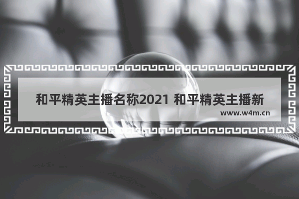 和平精英主播名称2021 和平精英主播新主播