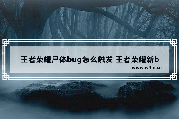 王者荣耀尸体bug怎么触发 王者荣耀新bug