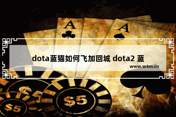 dota蓝猫如何飞加回城 dota2 蓝猫 大招