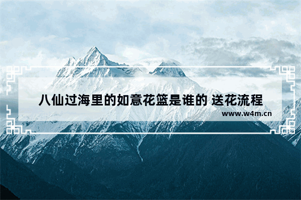 八仙过海里的如意花篮是谁的 送花流程