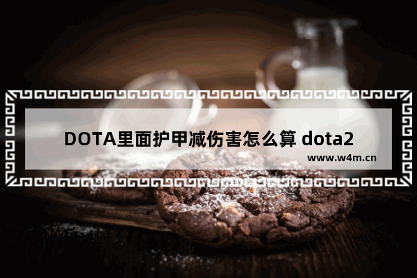 DOTA里面护甲减伤害怎么算 dota2护甲 负