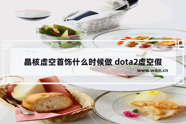 晶核虚空首饰什么时候做 dota2虚空假面饰品