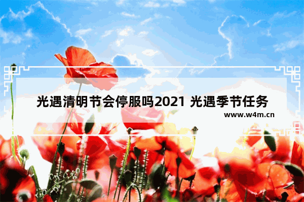 光遇清明节会停服吗2021 光遇季节任务什么时候发