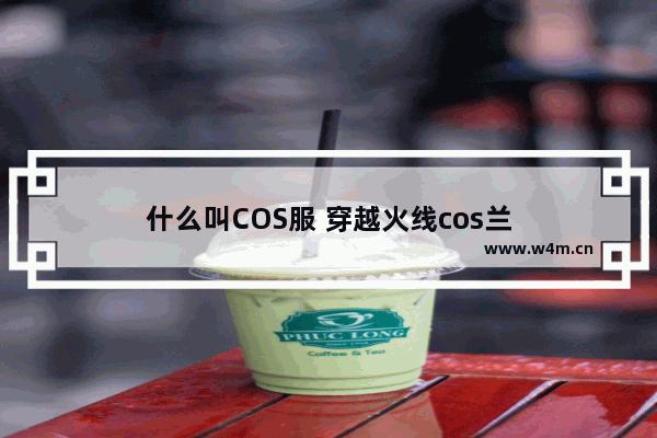 什么叫COS服 穿越火线cos兰