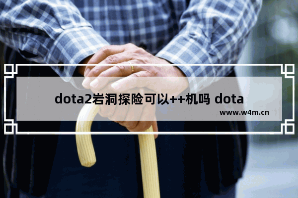 dota2岩洞探险可以++机吗 dota2机器人比赛