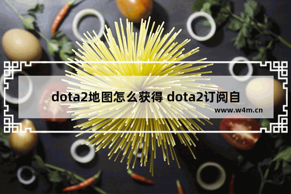 dota2地图怎么获得 dota2订阅自定义