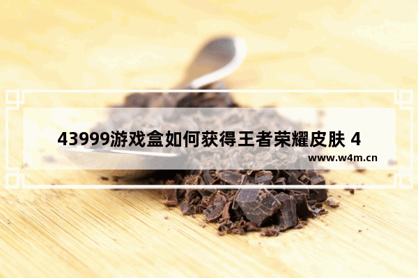 43999游戏盒如何获得王者荣耀皮肤 4399游戏盒 如何免费领王者皮肤