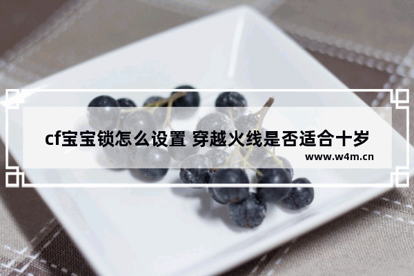 cf宝宝锁怎么设置 穿越火线是否适合十岁儿童玩